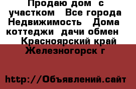 Продаю дом, с участком - Все города Недвижимость » Дома, коттеджи, дачи обмен   . Красноярский край,Железногорск г.